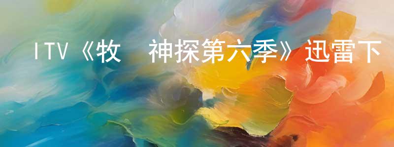 陳士玉的動漫綜藝大全,ITV《牧師神探第六季》迅雷下載/在線觀看/百度云-犯罪/歷史載-美劇天堂